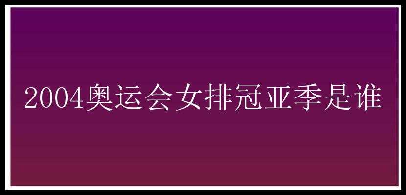 2004奥运会女排冠亚季是谁