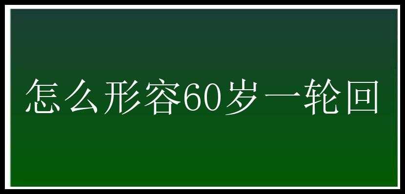 怎么形容60岁一轮回