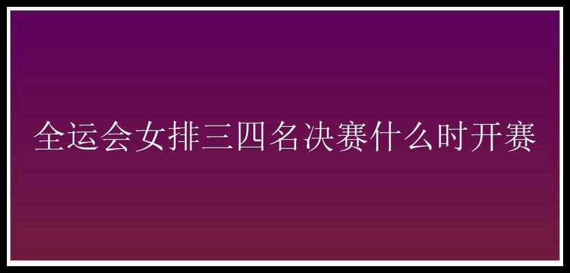 全运会女排三四名决赛什么时开赛