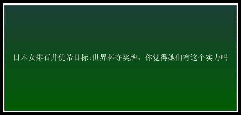 日本女排石井优希目标:世界杯夺奖牌，你觉得她们有这个实力吗