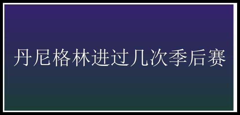 丹尼格林进过几次季后赛