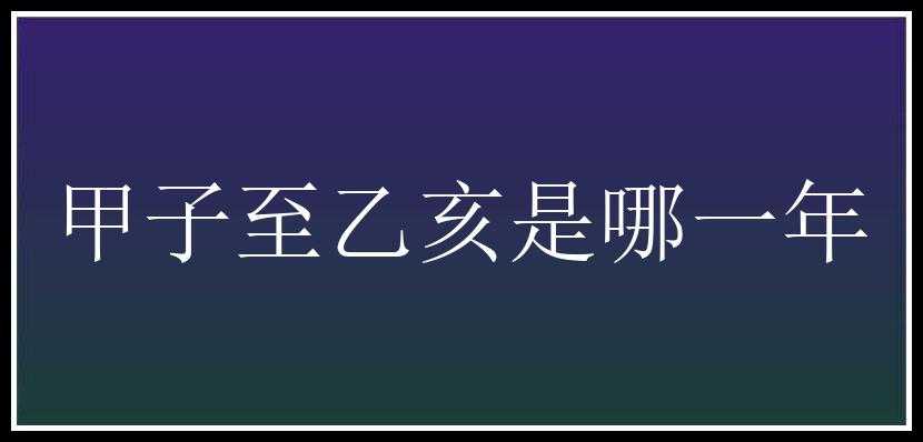 甲子至乙亥是哪一年