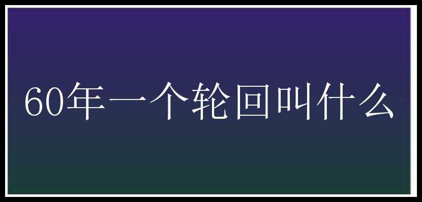 60年一个轮回叫什么