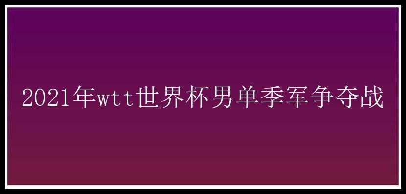 2021年wtt世界杯男单季军争夺战