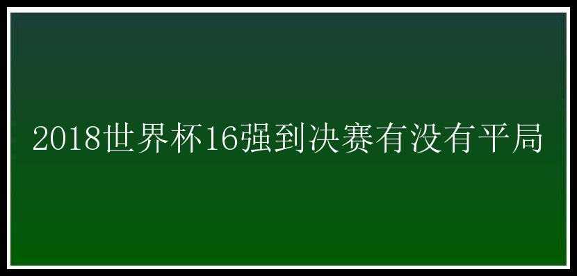 2018世界杯16强到决赛有没有平局