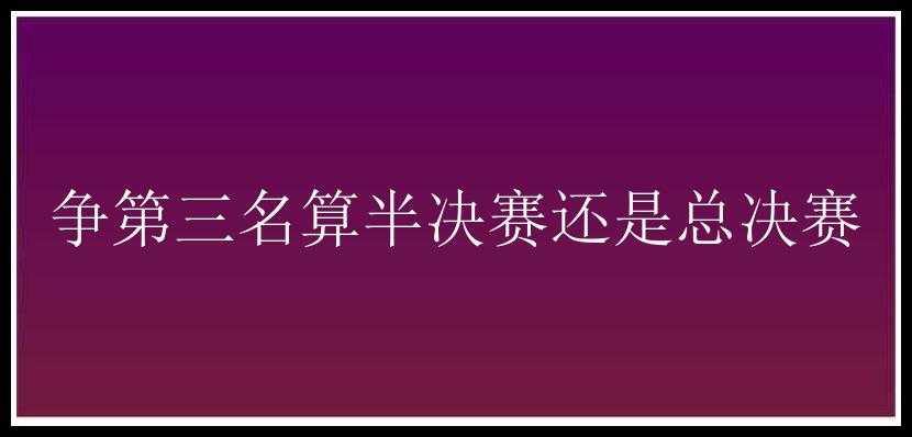 争第三名算半决赛还是总决赛