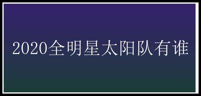 2020全明星太阳队有谁