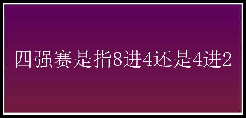 四强赛是指8进4还是4进2