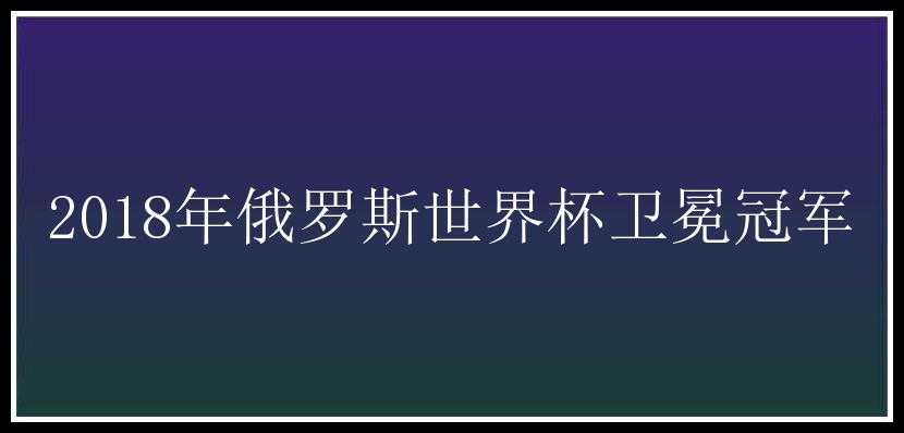 2018年俄罗斯世界杯卫冕冠军