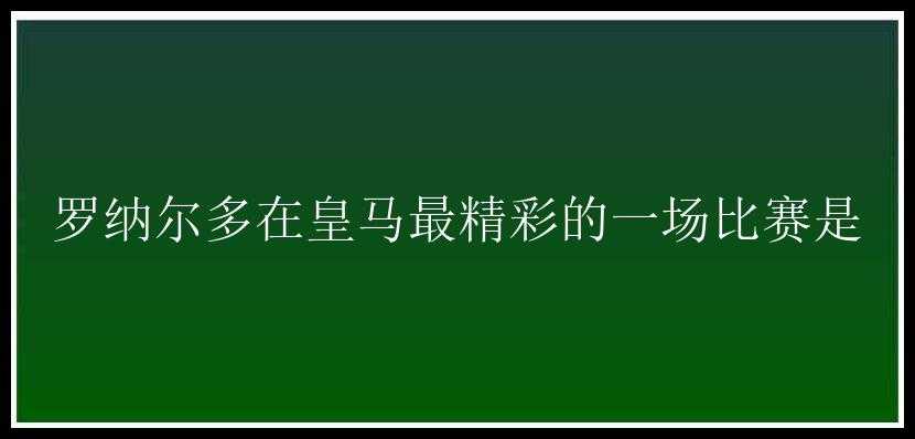 罗纳尔多在皇马最精彩的一场比赛是