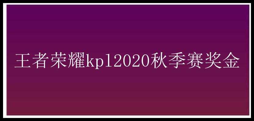 王者荣耀kpl2020秋季赛奖金