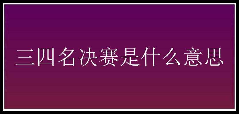 三四名决赛是什么意思