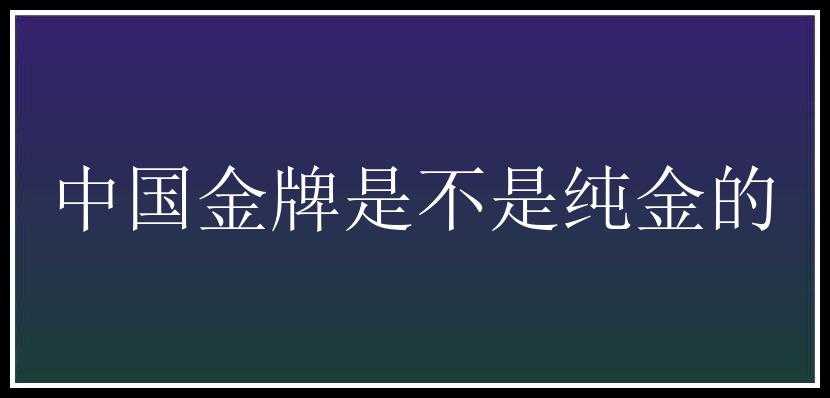 中国金牌是不是纯金的