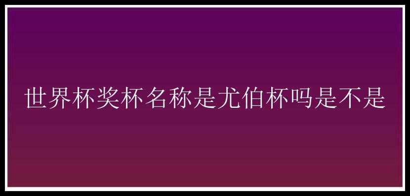 世界杯奖杯名称是尤伯杯吗是不是