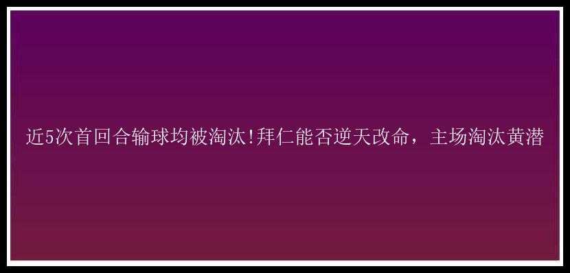 近5次首回合输球均被淘汰!拜仁能否逆天改命，主场淘汰黄潜