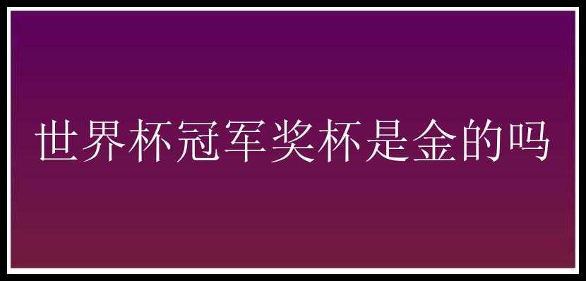 世界杯冠军奖杯是金的吗