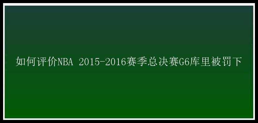 如何评价NBA 2015-2016赛季总决赛G6库里被罚下