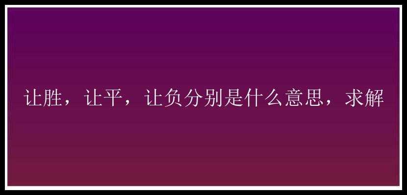 让胜，让平，让负分别是什么意思，求解