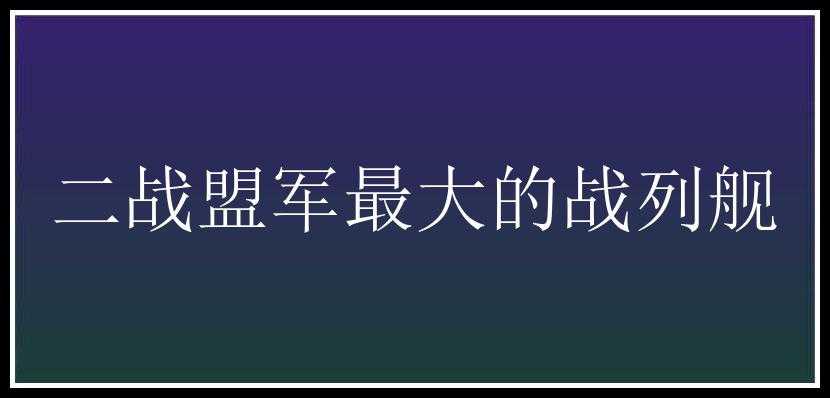 二战盟军最大的战列舰