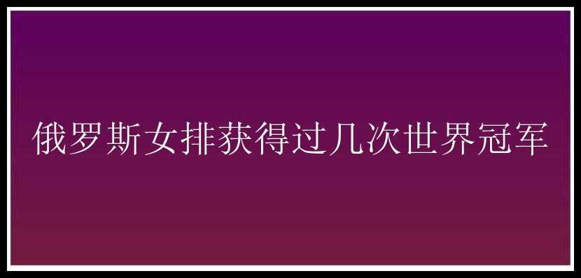 俄罗斯女排获得过几次世界冠军