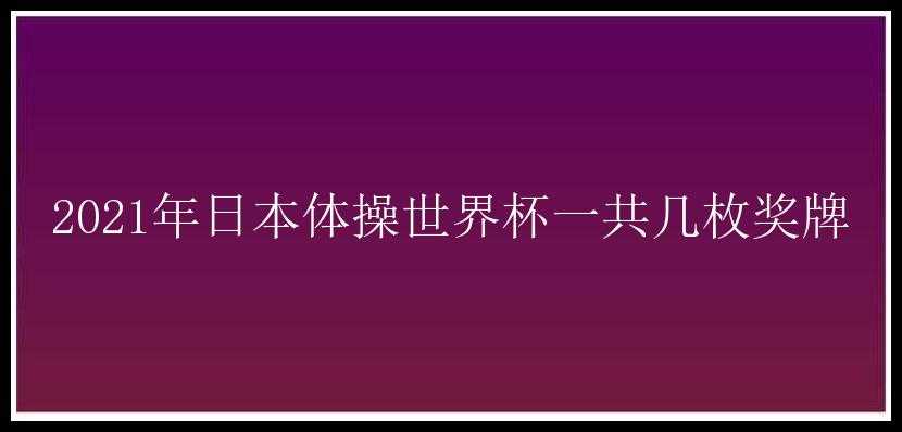 2021年日本体操世界杯一共几枚奖牌