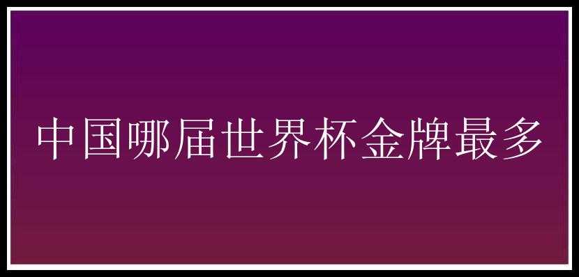 中国哪届世界杯金牌最多