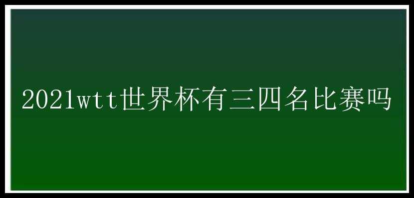 2021wtt世界杯有三四名比赛吗