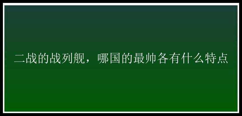 二战的战列舰，哪国的最帅各有什么特点