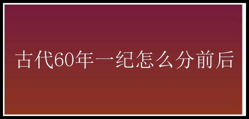 古代60年一纪怎么分前后