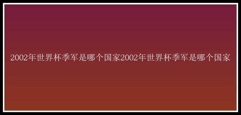 2002年世界杯季军是哪个国家2002年世界杯季军是哪个国家