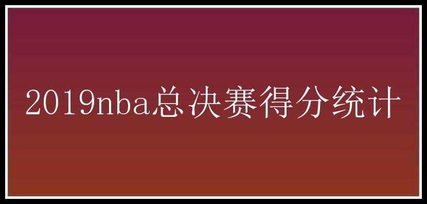 2019nba总决赛得分统计