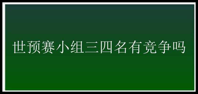 世预赛小组三四名有竞争吗