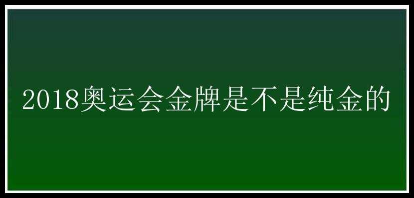 2018奥运会金牌是不是纯金的