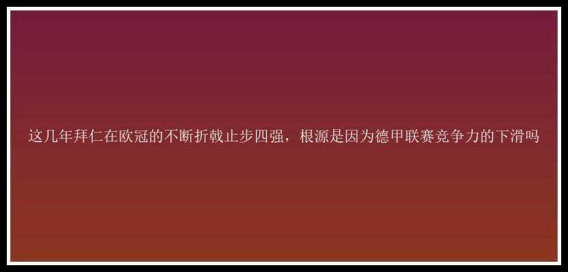 这几年拜仁在欧冠的不断折戟止步四强，根源是因为德甲联赛竞争力的下滑吗