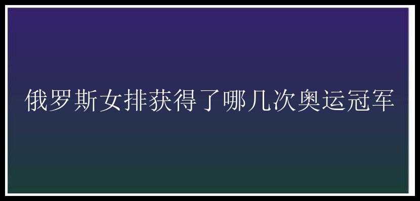 俄罗斯女排获得了哪几次奥运冠军