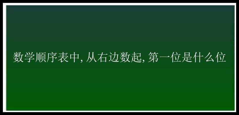 数学顺序表中,从右边数起,第一位是什么位