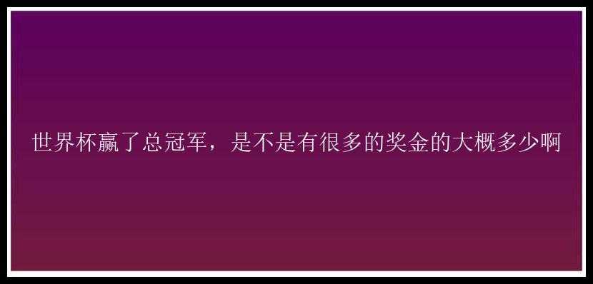 世界杯赢了总冠军，是不是有很多的奖金的大概多少啊