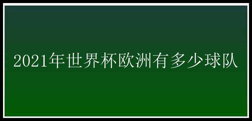 2021年世界杯欧洲有多少球队