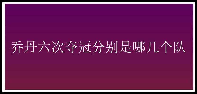 乔丹六次夺冠分别是哪几个队