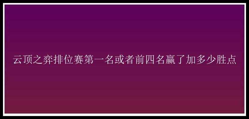 云顶之弈排位赛第一名或者前四名赢了加多少胜点