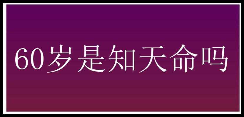 60岁是知天命吗