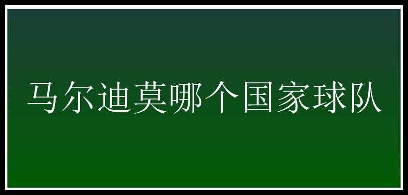 马尔迪莫哪个国家球队