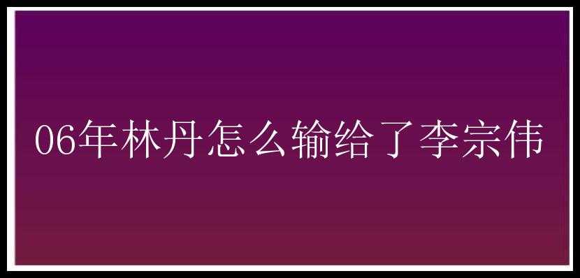 06年林丹怎么输给了李宗伟