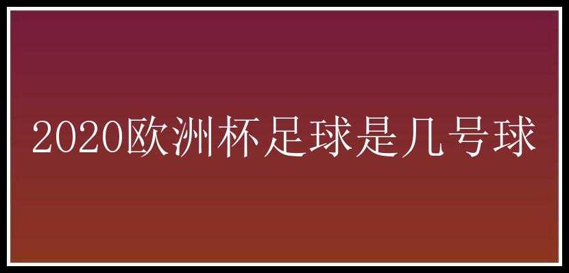 2020欧洲杯足球是几号球