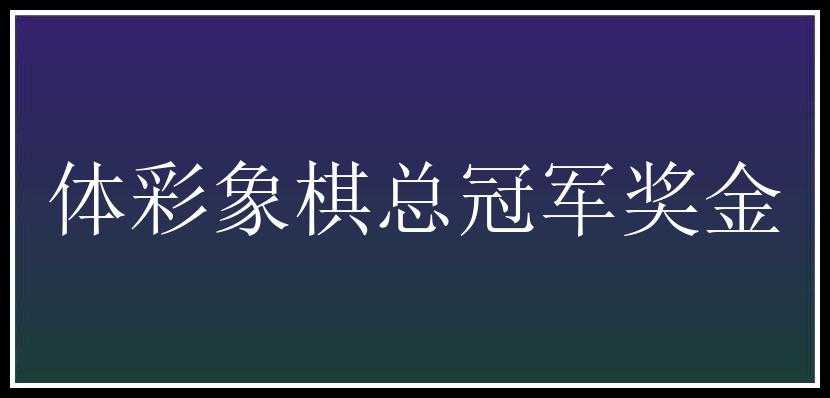 体彩象棋总冠军奖金