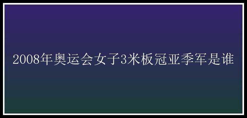 2008年奥运会女子3米板冠亚季军是谁