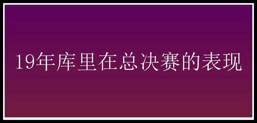 19年库里在总决赛的表现