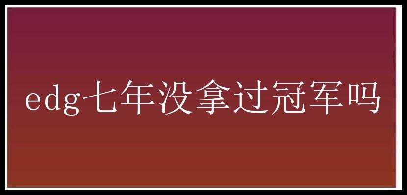 edg七年没拿过冠军吗