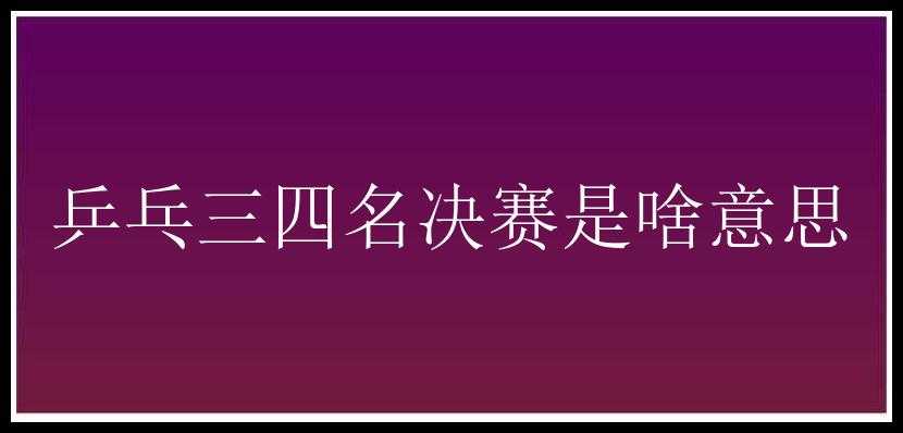 乒乓三四名决赛是啥意思