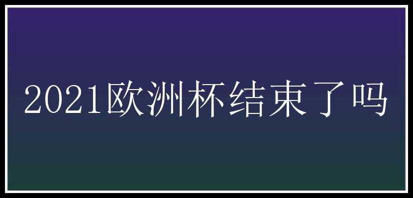 2021欧洲杯结束了吗